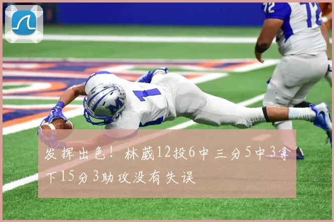 发挥出色！林葳12投6中三分5中3拿下15分3助攻没有失误