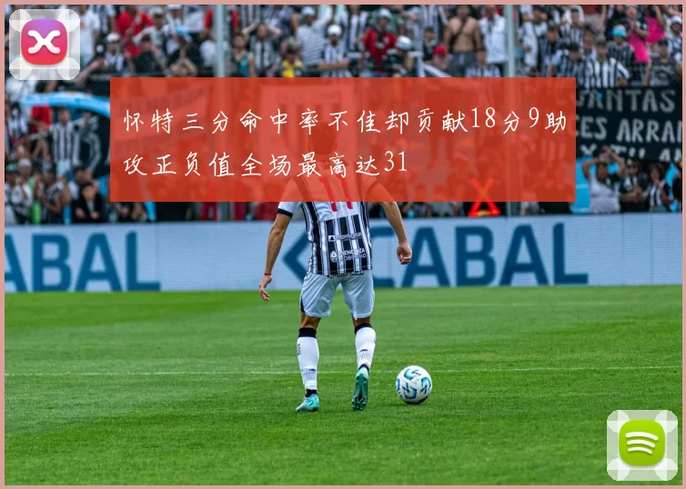 怀特三分命中率不佳却贡献18分9助攻正负值全场最高达31