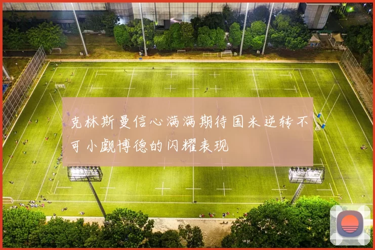 克林斯曼信心满满期待国米逆转不可小觑博德的闪耀表现