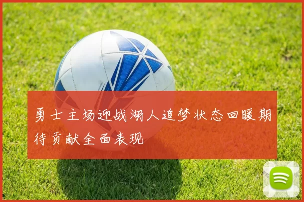 勇士主场迎战湖人追梦状态回暖期待贡献全面表现