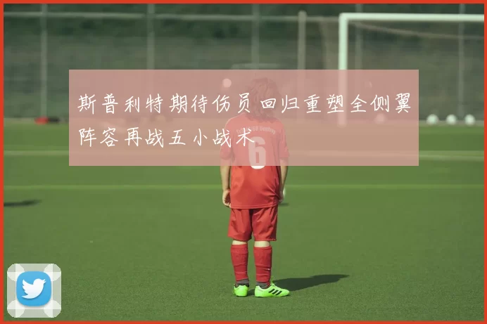 斯普利特期待伤员回归重塑全侧翼阵容再战五小战术