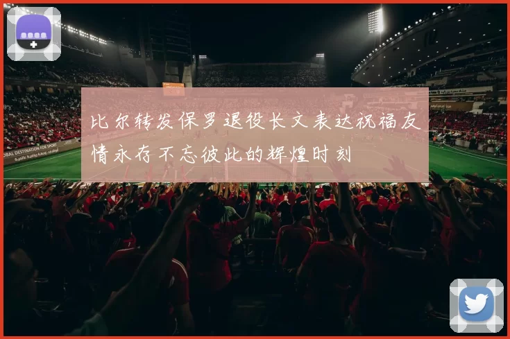 比尔转发保罗退役长文表达祝福友情永存不忘彼此的辉煌时刻